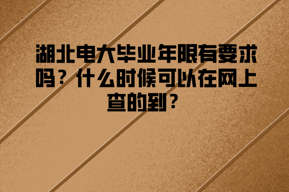 湖北电大毕业年限有要求吗？什么时候可以在网上查的到？