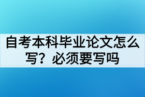 自考本科毕业论文怎么写？必须要写毕业论文吗