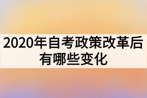 2020年自考政策改革后有哪些变化
