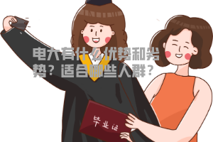 电大有什么优势和劣势?适合哪些人群? 电大有什么优势和劣势?适合哪些人群?