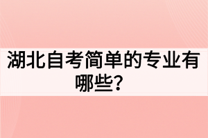 湖北自考简单的专业有哪些？如何选择自考专业