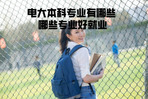 电大本科专业有哪些 哪些专业好就业 电大本科专业有哪些 哪些专业好就业