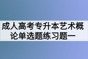 成人高考专升本艺术概论单选题练习题一