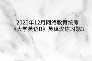 2020年12月网络教育统考《大学英语B》英译汉练习题3