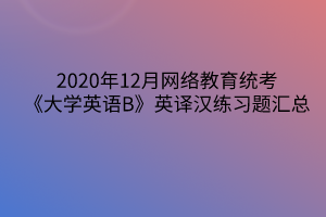 2020年12月网络教育统考《大学英语B》英译汉练习题汇总