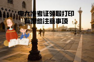 电大准考证领取打印有哪些注意事项