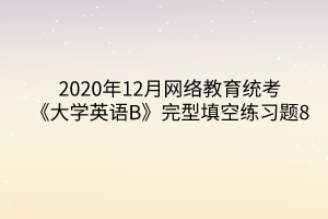 2020年12月网络教育统考《大学英语B》完型填空练习题8