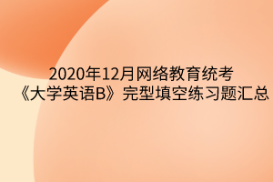 2020年12月网络教育统考《大学英语B》完型填空练习题汇总