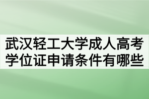 武汉轻工大学成人高考学位证申请条件有哪些