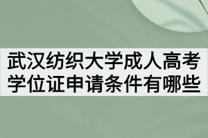 武汉纺织大学成人高考学位证申请条件有哪些