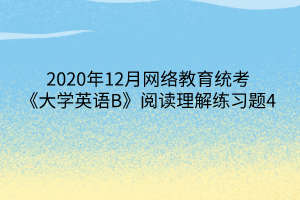 2020年12月网络教育统考《大学英语B》阅读理解练习题4 2020年12月网络教育统考《大学英语B》阅读理解练习题4