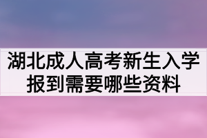 湖北成人高考新生入学报到需要哪些资料 湖北成人高考新生入学报到需要哪些资料