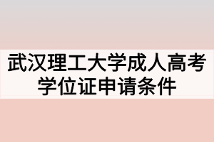 武汉理工大学成人高考学位证申请条件有哪些？