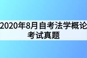 2020年8月自考法学概论考试真题 2020年8月自考法学概论考试真题