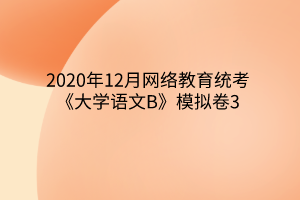 2020年12月网络教育统考《大学语文B》模拟卷3