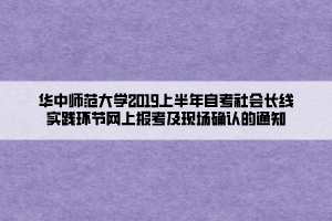 华中师范大学2019上半年自考社会长线实践环节网上报考及现场确认的通知