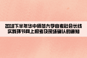 2018下半年华中师范大学自考社会长线实践环节网上报考及现场确认的通知