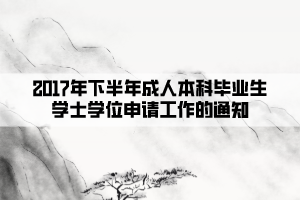 2017年下半年成人本科毕业生学士学位申请工作的通知