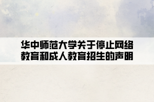 华中师范大学关于停止网络教育和成人教育招生的声明