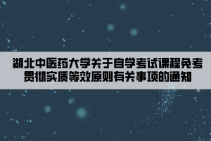 湖北中医药大学关于自学考试课程免考贯彻实质等效原则有关事项的通知 湖北中医药大学关于自学考试课程免考贯彻实质等效原则有关事项的通知