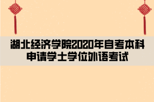湖北经济学院2020年自考本科申请学士学位外语考试 湖北经济学院2020年自考本科申请学士学位外语考试