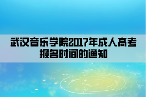 武汉音乐学院2017年成人高考报名时间的通知