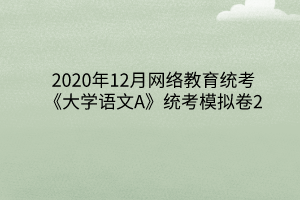 2020年12月网络教育统考《大学语文A》统考模拟卷2
