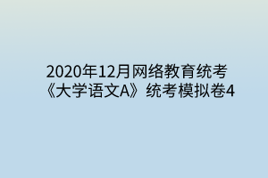 2020年12月网络教育统考《大学语文A》统考模拟卷4