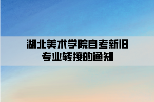 湖北美术学院自考新旧专业转接的通知