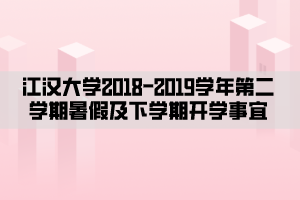 江汉大学2018—2019学年第二学期暑假及下学期开学事宜 江汉大学2018—2019学年第二学期暑假及下学期开学事宜