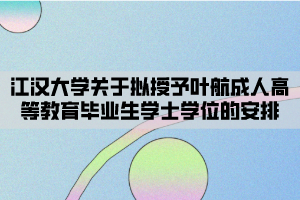 江汉大学关于拟授予叶航成人高等教育毕业生学士学位的安排 江汉大学关于拟授予叶航成人高等教育毕业生学士学位的安排