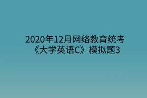 2020年12月网络教育统考《大学英语C》模拟题3