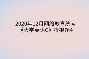 2020年12月网络教育统考《大学英语C》模拟题4
