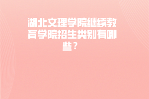 湖北文理学院继续教育学院招生类别有哪些？