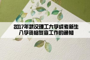 2017年武汉理工大学成考新生入学资格复查工作的通知