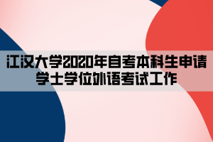 江汉大学2020年自考本科生申请学士学位外语考试工作 江汉大学2020年自考本科生申请学士学位外语考试工作