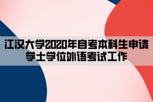 江汉大学2020年自考本科生申请学士学位外语考试工作