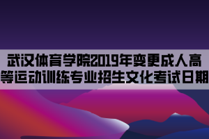 武汉体育学院2019年变更成人高等教育运动训练专业招生文化考试日期