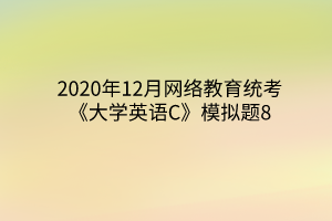 2020年12月网络教育统考《大学英语C》模拟题8