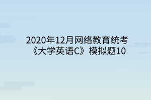 2020年12月网络教育统考《大学英语C》模拟题10