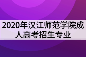 2020年汉江师范学院成人高考招生专业有哪些？