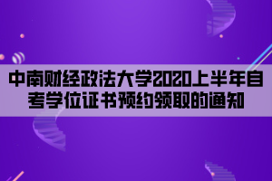 中南财经政法大学2020上半年自考学位证书预约领取的通知