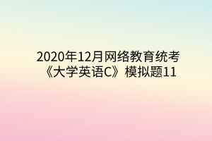 2020年12月网络教育统考《大学英语C》模拟题11