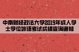 中南财经政法大学2019年成人学士学位外语考试成绩查询通知 中南财经政法大学2019年成人学士学位外语考试成绩查询通知