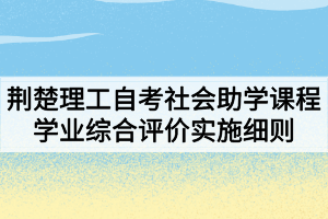 荆楚理工学院自考社会助学课程学业综合评价实施细则 荆楚理工学院自考社会助学课程学业综合评价实施细则