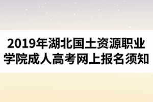 2019年湖北国土资源职业学院成人高考网上报名须知