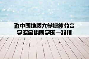 致中国地质大学继续教育学院全体同学的一封信