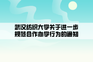 武汉纺织大学关于进一步规范合作办学行为的通知 武汉纺织大学关于进一步规范合作办学行为的通知