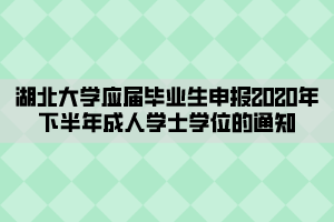 湖北大学应届毕业生申报2020年下半年成人学士学位的通知