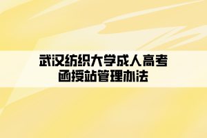 武汉纺织大学成人高考函授站管理办法